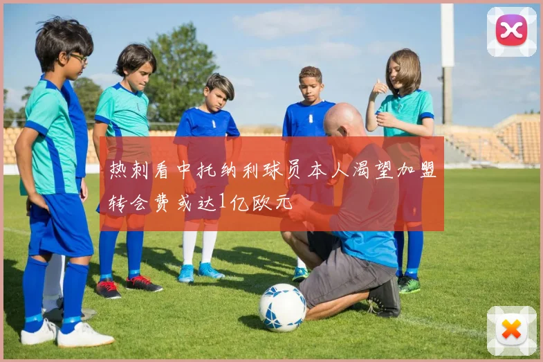 热刺看中托纳利球员本人渴望加盟转会费或达1亿欧元