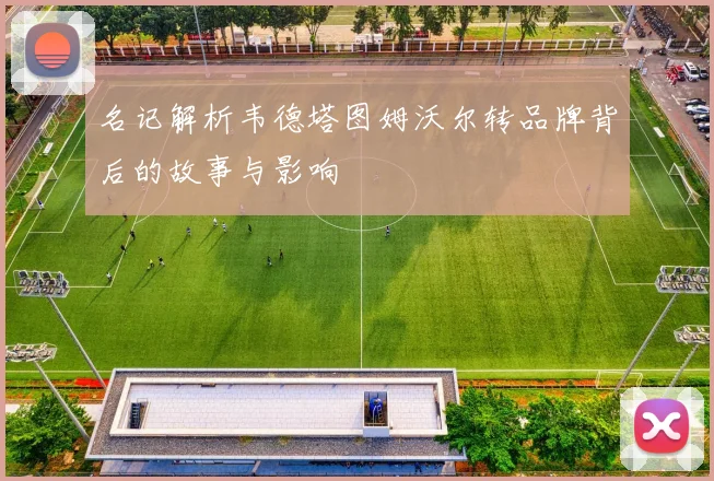名记解析韦德塔图姆沃尔转品牌背后的故事与影响
