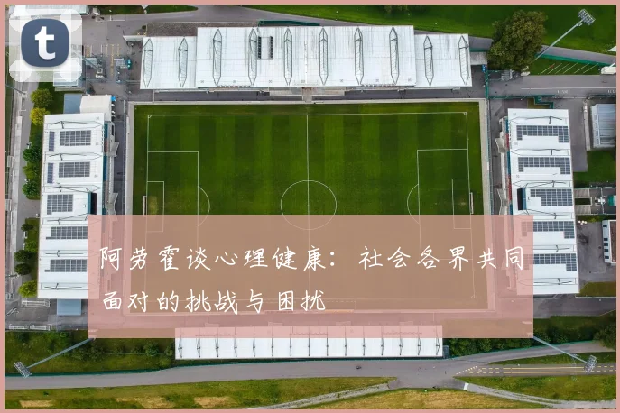 阿劳霍谈心理健康：社会各界共同面对的挑战与困扰